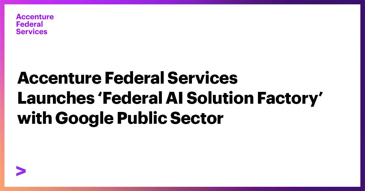 Accenture Federal Services Launches ‘Federal AI Solution Factory’ with Google Public Sector